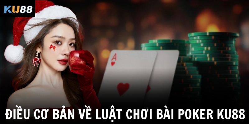 Luật Chơi Bài Poker KU88 – Cẩm Nang Toàn Tập Cho Tân Thủ 1 Điều cơ bản về luật chơi bài Poker KU88