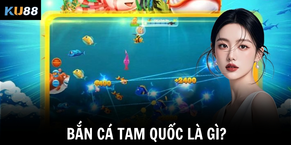 Bắn Cá Tam Quốc – Siêu Phẩm Giải Trí Độc Đáo Tại KU88 1 Bắn cá Tam Quốc là gì?