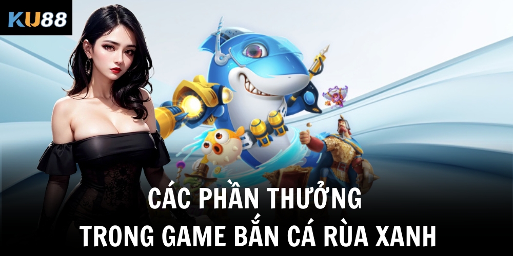 Bắn cá rùa xanh – Trải nghiệm đại dương sinh động cùng KU88 2 Các phần thưởng trong game bắn cá rùa xanh