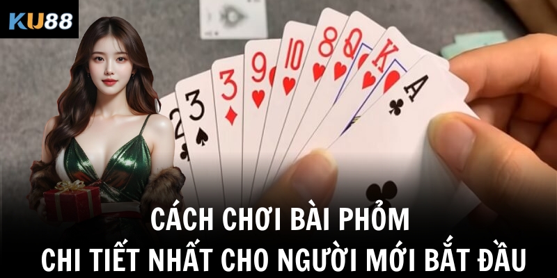 Cách chơi bài Phỏm – Luật chơi, mẹo đánh dễ thắng nhất KU88 1 Cách chơi bài Phỏm chi tiết nhất cho người mới bắt đầu