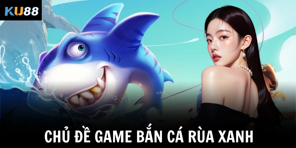 Bắn cá rùa xanh – Trải nghiệm đại dương sinh động cùng KU88 1 Chủ đề game bắn cá rùa xanh