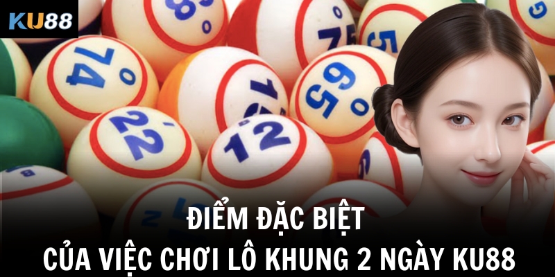 Điểm đặc biệt của việc chơi lô khung 2 ngày Ku88