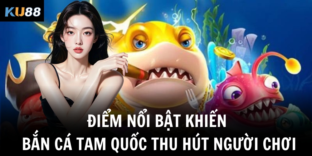 Bắn Cá Tam Quốc – Siêu Phẩm Giải Trí Độc Đáo Tại KU88 2 Điểm nổi bật khiến bắn cá Tam Quốc thu hút người chơi