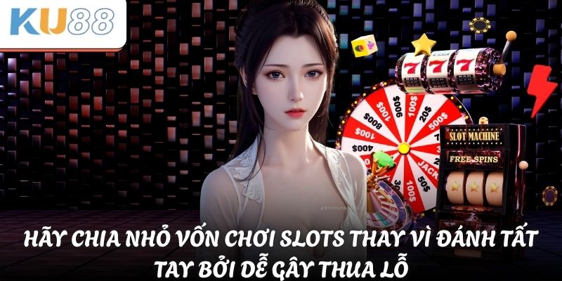 Hãy chia nhỏ vốn chơi slots thay vì đánh tất tay bởi dễ gây thua lỗ