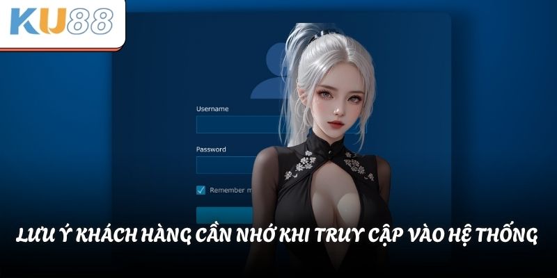 Hướng Dẫn Đăng Nhập KU88 Nhận Ưu Đãi Quà Khủng Cực Hời 2 Lưu ý khách hàng cần nhớ khi truy cập vào hệ thống