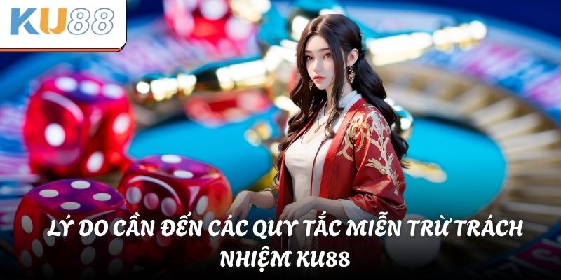 Miễn Trừ Trách Nhiệm KU88 - Quy Định Chung Cần Nhớ 1 Lý do cần đến các quy tắc miễn trừ trách nhiệm KU88