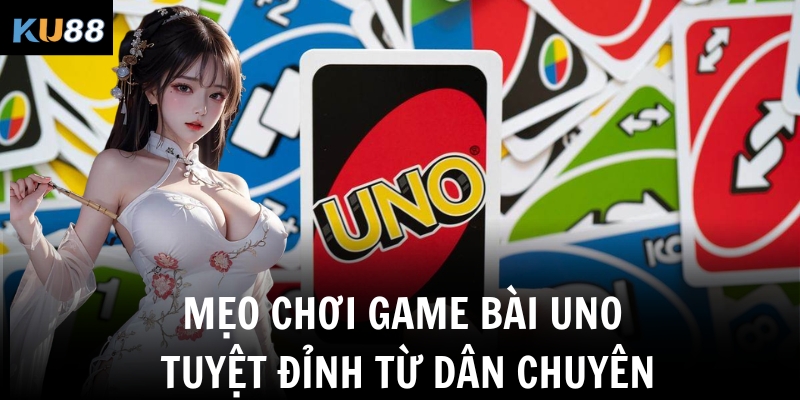 Game Bài Uno Ku88 - Cách Chơi Chuẩn Nhất Năm 2025 3 Mẹo chơi game bài Uno tuyệt đỉnh từ dân chuyên