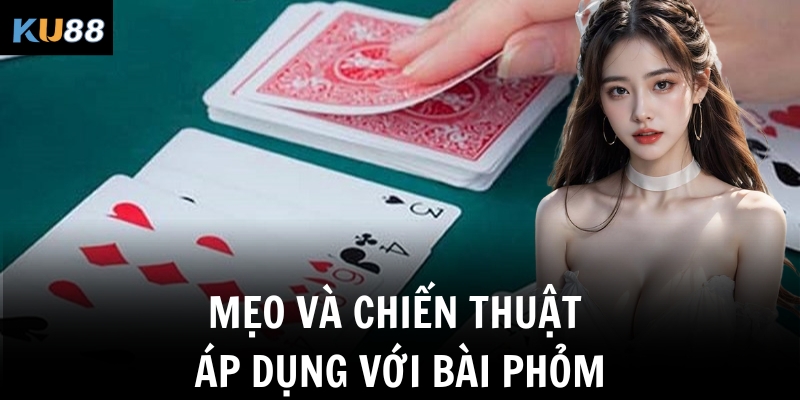 Cách chơi bài Phỏm – Luật chơi, mẹo đánh dễ thắng nhất KU88 2 Mẹo và chiến thuật áp dụng với bài Phỏm