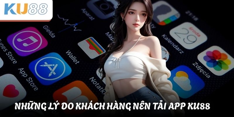 Tải App KU88 - Hướng Dẫn Tải App KU88 Đơn Giản Nhanh Chóng 1 Những lý do khách hàng nên tải app KU88