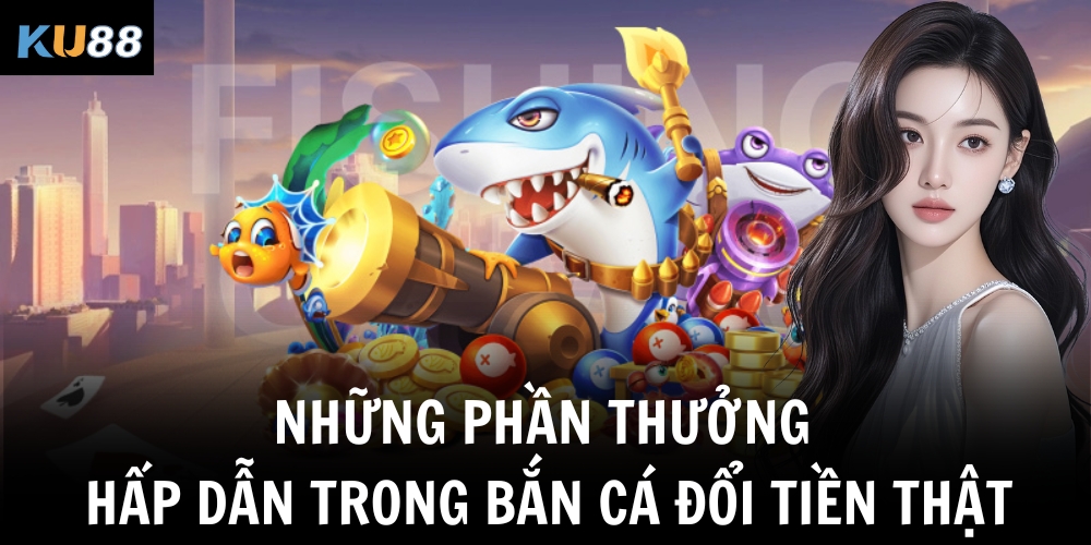 Bắn Cá Đổi Tiền Thật – Tựa Game Giải Trí Kiếm Thưởng Hot Nhất Hiện Nay 1 Những phần thưởng hấp dẫn trong bắn cá đổi tiền thật