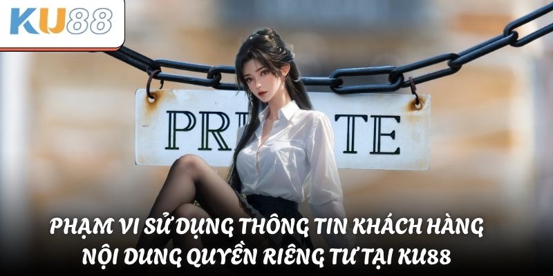 Quyền Riêng Tư Tại KU88 - Bảo Vệ Người Chơi Tuyệt Đối 2 Phạm vi sử dụng thông tin khách hàng - Nội dung quyền riêng tư tại KU88
